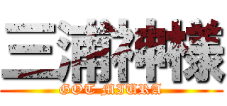 三浦神様 (GOT MIURA)