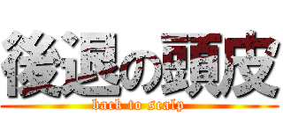 後退の頭皮 (back to scalp)
