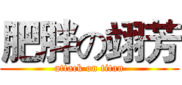 肥胖の翊芳 (attack on titan)