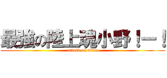 最強の陸上魂小野！ー！ (attack on titan)