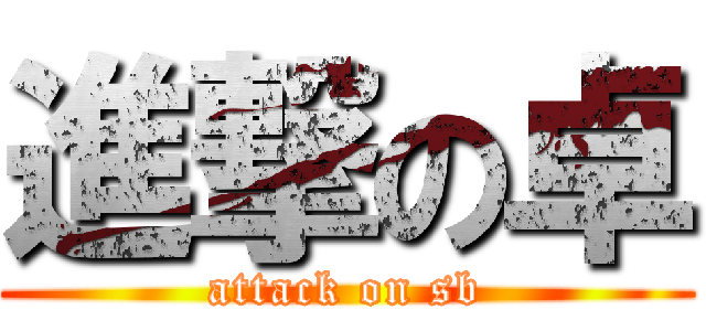 進撃の卓 (attack on sb)