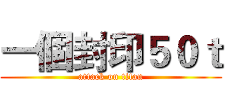 一個封印５０ｔ (attack on titan)