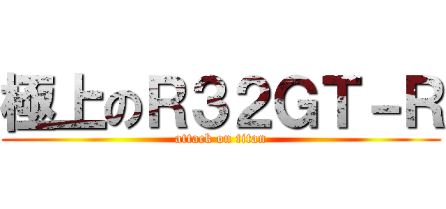 極上のＲ３２ＧＴ－Ｒ (attack on titan)