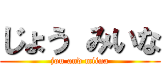 じょう みいな (jou and miina)