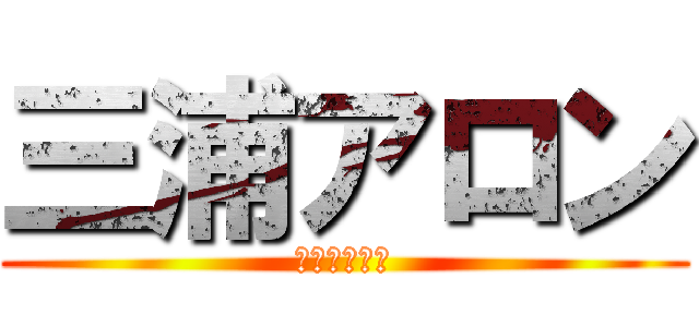 三浦アロン (うんこしたい)