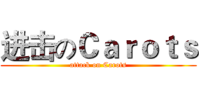 进击のＣａｒｏｔｓ (attack on Carots)