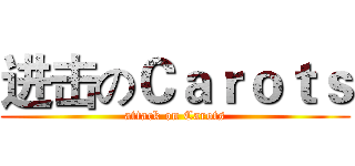 进击のＣａｒｏｔｓ (attack on Carots)