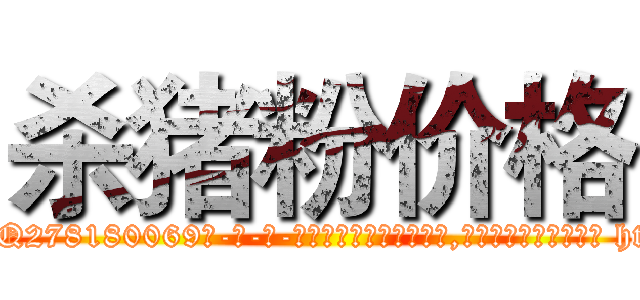 杀猪粉价格 (杀猪粉价格【电-186x2687x6963-Q278180069元-吉-药-业】我们做的是长期生意,靠的是老客户长期支持 http://sngk.net/rZ1oTA
)