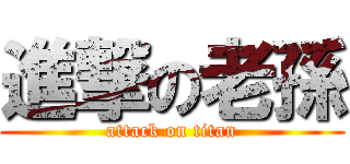 進撃の老孫 (attack on titan)