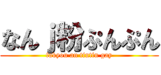 なんｊ粉ぷんぷん (fakyou an tintin gay)