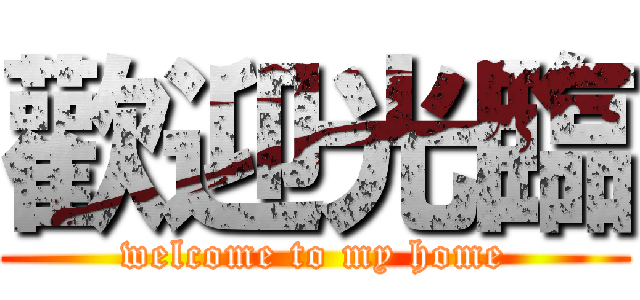 歡迎光臨 (welcome to my home)