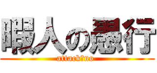 暇人の愚行 (attack?no )