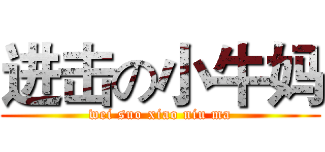进击の小牛妈 (wei suo xiao niu ma)