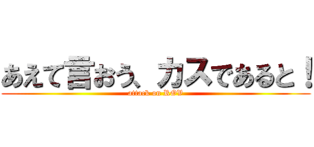 あえて言おう、カスであると！ (attack on ROV)