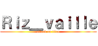 Ｒｉｚ＿ｖａｉｌｌｅ (attack on titan)