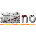 遠藤ｎｏ (endou on titan)