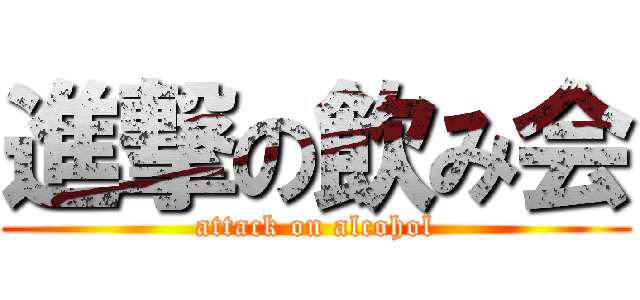 進撃の飲み会 (attack on alcohol)