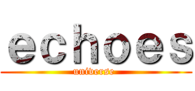 ｅｃｈｏｅｓ (universe )