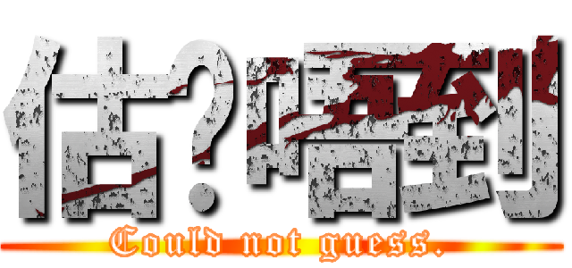 估你唔到 (Could not guess.)