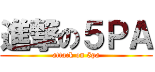 進撃の５ＰＡ (attack on 5pa)