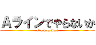 Ａラインでやらないか (attack on Anal)