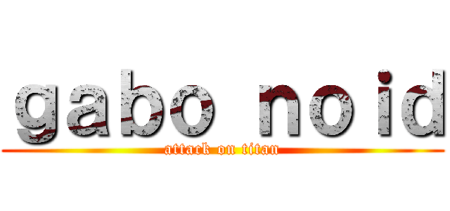 ｇａｂｏ ｎｏｉｄ (attack on titan)