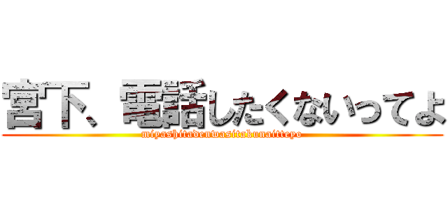 宮下、電話したくないってよ (miyashitadenwasitakunaitteyo)