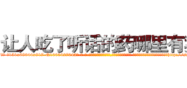 让人吃了听话的药哪里有卖 (让人吃了听话的药哪里有卖【电-话151x68344x817-Q1065427042元-吉-药-业】我们做的是长期生意,靠的是老客户长期支持 让人吃了听话的药哪里有卖在发表了一篇http://sngk.net/QeX6h1

参考消息网我们做的是长期生意,靠的是老客户长期支持也许我们早该意识到，就连鲍勃·霍斯金斯（金球奖戏剧类电影男主角 
)