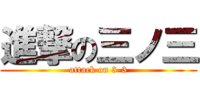 進撃の三ノ三 (attack on 3-3)