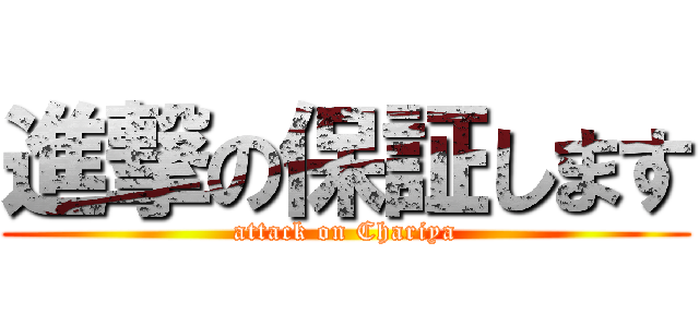 進撃の保証します (attack on Chariya)