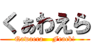くぁわえら (Qawaera    Frack!)