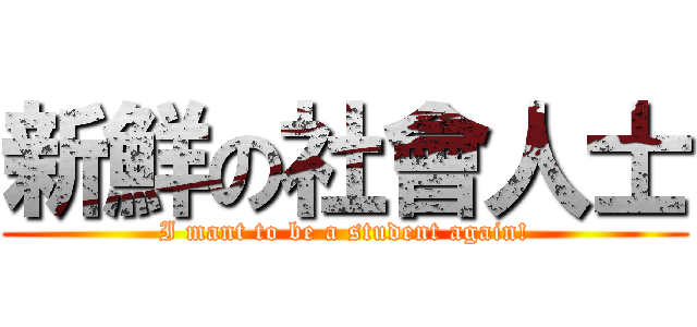 新鮮の社會人士 (I mant to be a student again!)