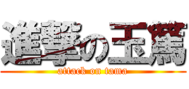 進撃の玉篤 (attack on tama)