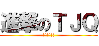 進撃のＴＪＱ (多么帅气的我)