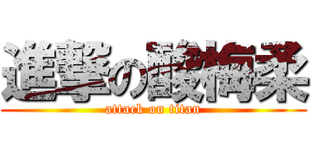 進撃の酸梅柔 (attack on titan)
