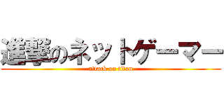 進撃のネットゲーマー (attack on titan)