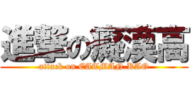 進撃の癡漢高 (attack on EATMAN.KAO)