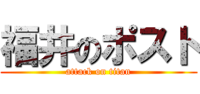 福井のポスト (attack on titan)
