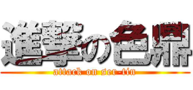 進撃の色鼎 (attack on ser-tin)