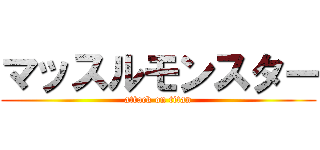 マッスルモンスター (attack on titan)