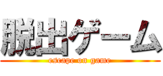 脱出ゲーム (escape on game)