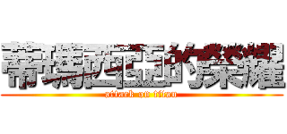 蒂瑪西亞的榮耀 (attack on titan)