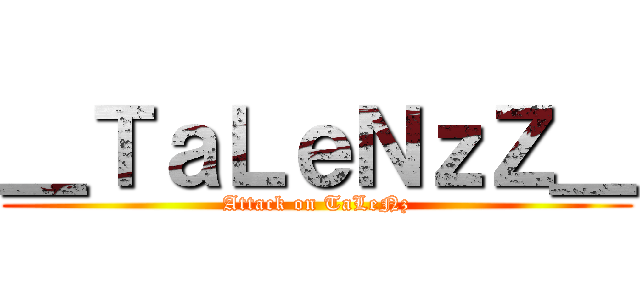 ＿ＴａＬｅＮｚＺ＿ (Attack on TaLeNz)