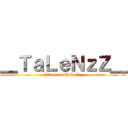 ＿ＴａＬｅＮｚＺ＿ (Attack on TaLeNz)
