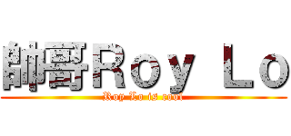 帥哥Ｒｏｙ Ｌｏ (Roy Lo is cool)