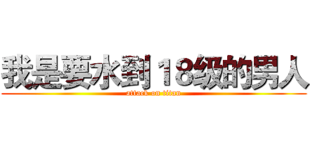 我是要水到１８级的男人 (attack on titan)