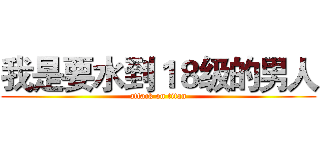 我是要水到１８级的男人 (attack on titan)