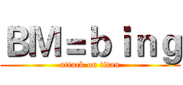 ＢＭ＝ｂｉｎｇ (attack on titan)