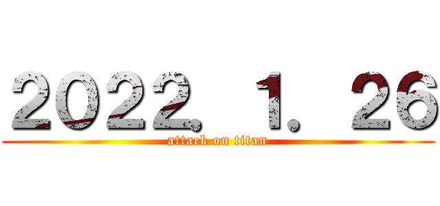 ２０２２．１．２６ (attack on titan)
