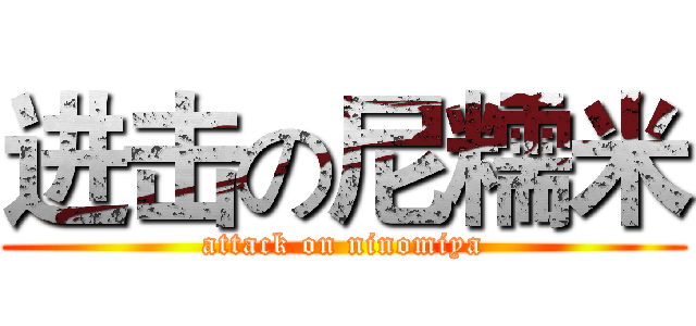 进击の尼糯米 (attack on ninomiya)